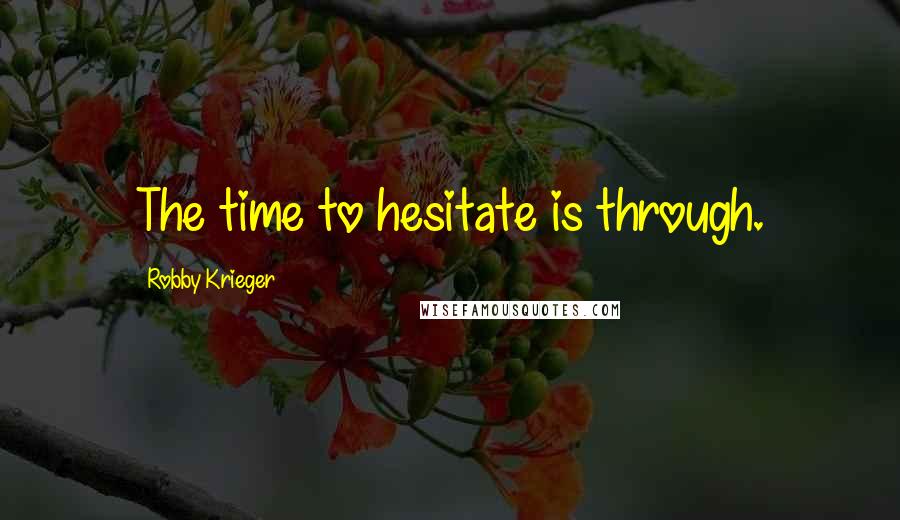 Robby Krieger Quotes: The time to hesitate is through.