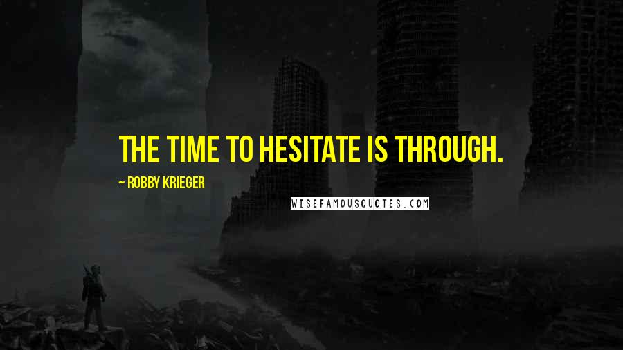 Robby Krieger Quotes: The time to hesitate is through.