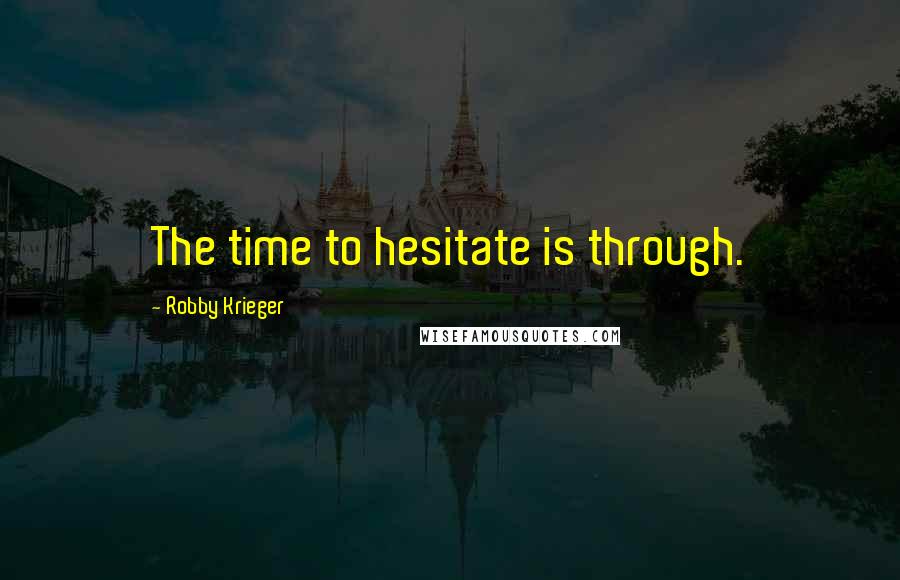 Robby Krieger Quotes: The time to hesitate is through.