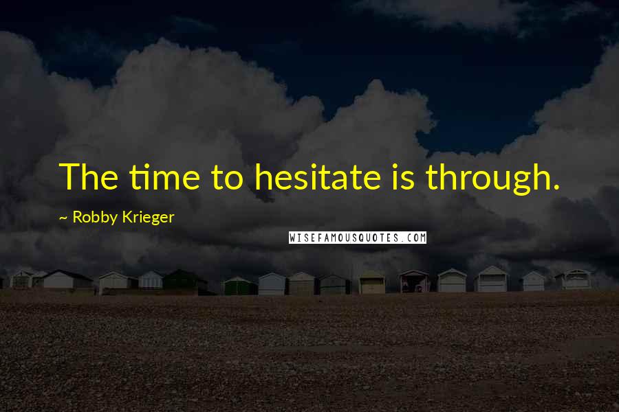 Robby Krieger Quotes: The time to hesitate is through.