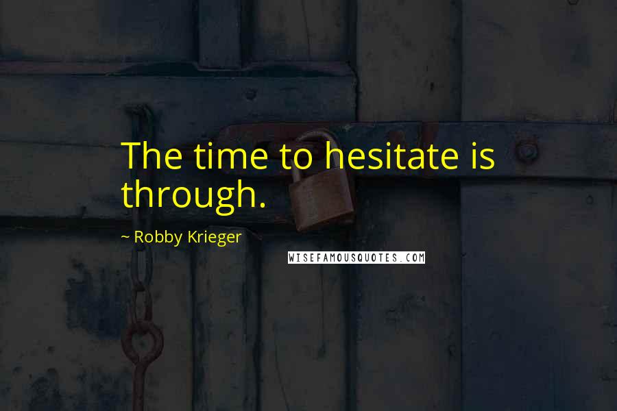 Robby Krieger Quotes: The time to hesitate is through.