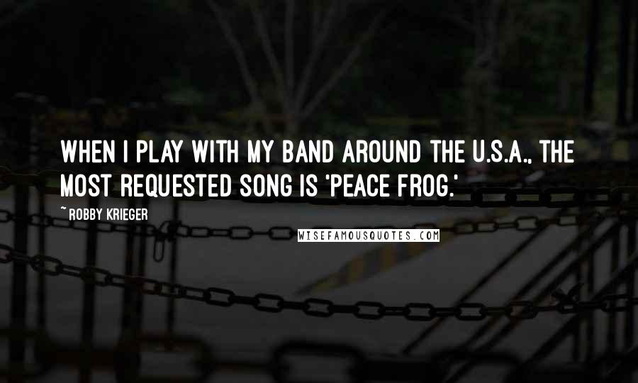 Robby Krieger Quotes: When I play with my band around the U.S.A., the most requested song is 'Peace Frog.'