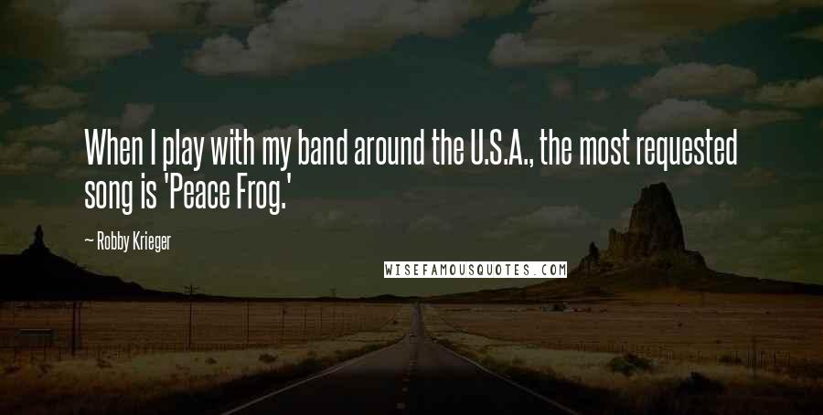 Robby Krieger Quotes: When I play with my band around the U.S.A., the most requested song is 'Peace Frog.'