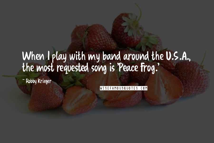 Robby Krieger Quotes: When I play with my band around the U.S.A., the most requested song is 'Peace Frog.'