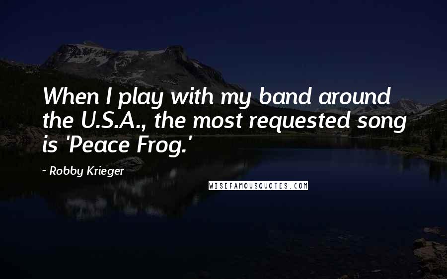 Robby Krieger Quotes: When I play with my band around the U.S.A., the most requested song is 'Peace Frog.'