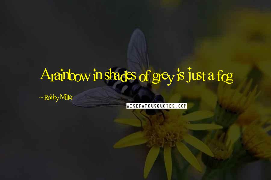 Robby Miller Quotes: A rainbow in shades of grey is just a fog