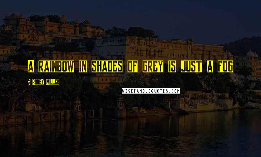 Robby Miller Quotes: A rainbow in shades of grey is just a fog