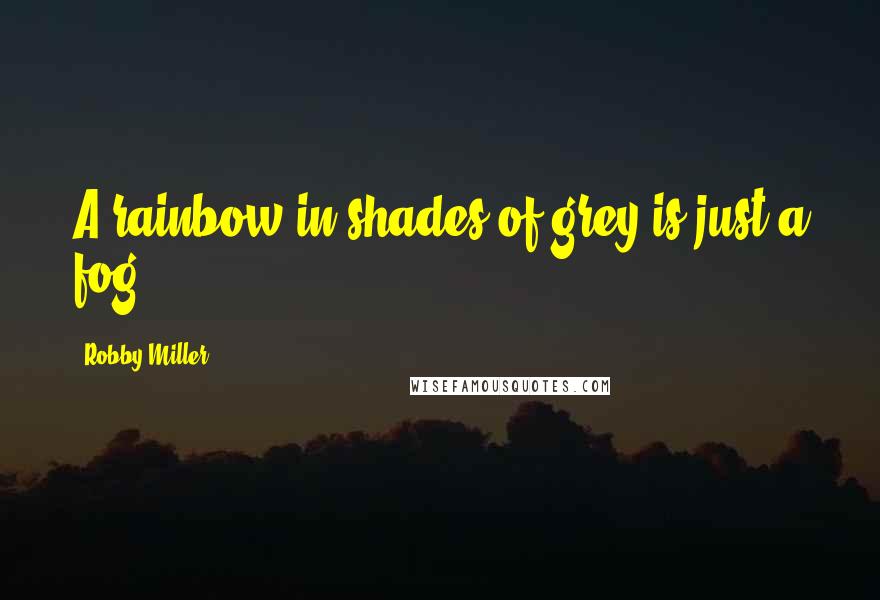 Robby Miller Quotes: A rainbow in shades of grey is just a fog