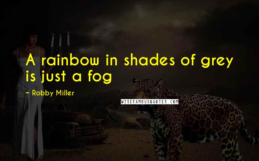 Robby Miller Quotes: A rainbow in shades of grey is just a fog