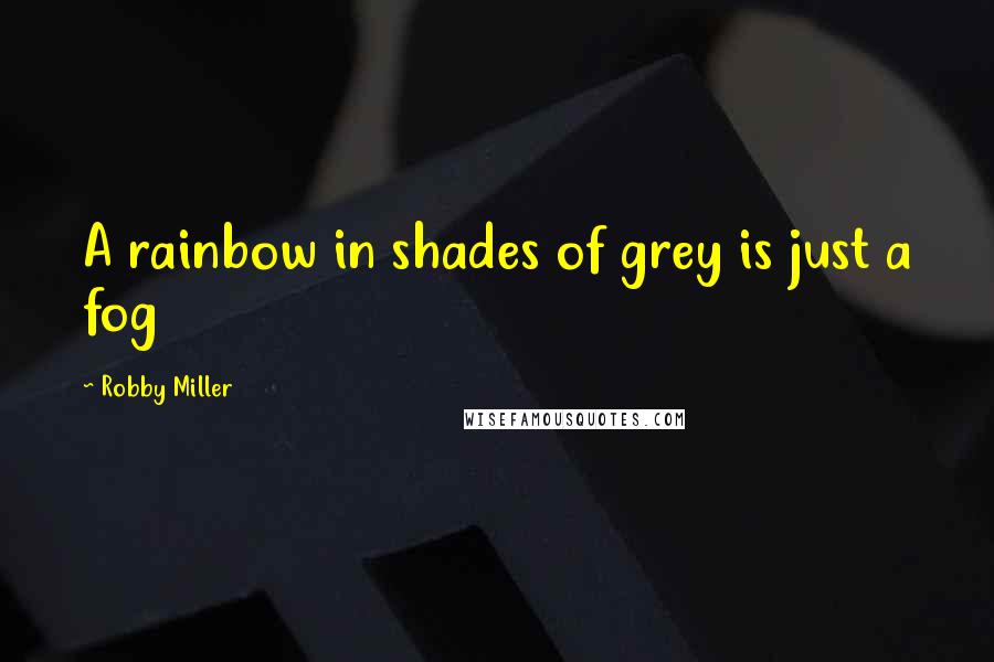 Robby Miller Quotes: A rainbow in shades of grey is just a fog