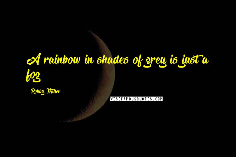 Robby Miller Quotes: A rainbow in shades of grey is just a fog