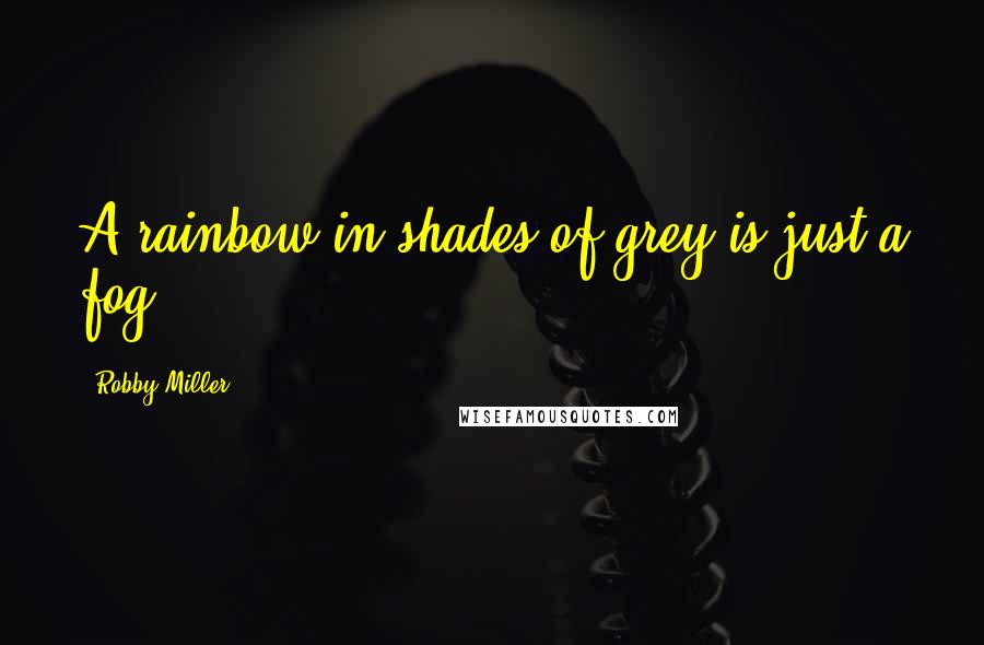 Robby Miller Quotes: A rainbow in shades of grey is just a fog