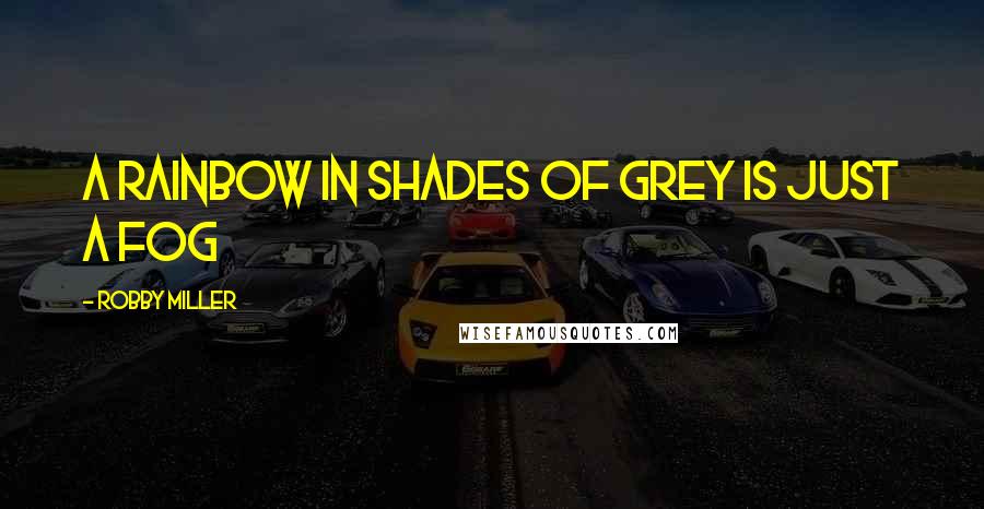 Robby Miller Quotes: A rainbow in shades of grey is just a fog