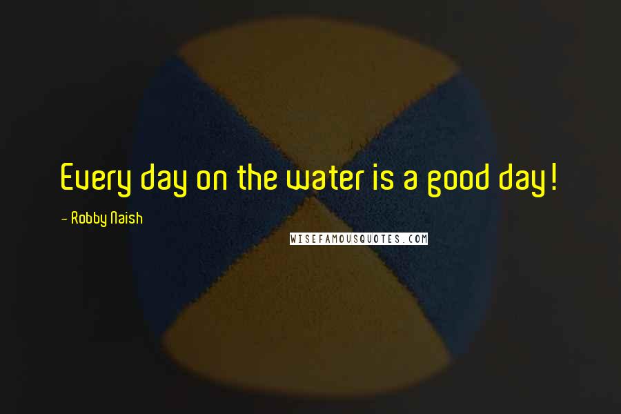 Robby Naish Quotes: Every day on the water is a good day!