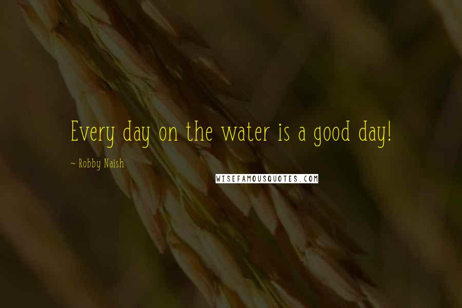 Robby Naish Quotes: Every day on the water is a good day!