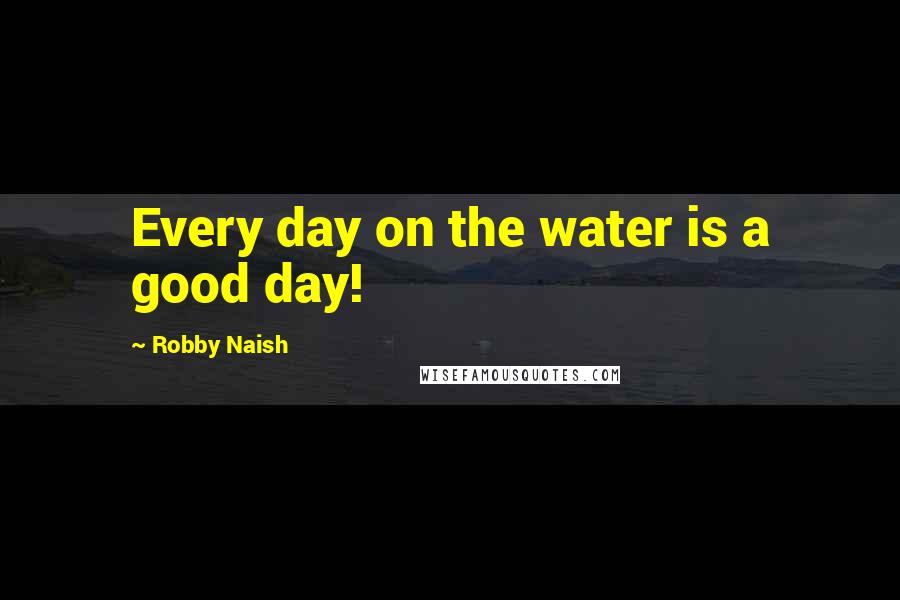 Robby Naish Quotes: Every day on the water is a good day!