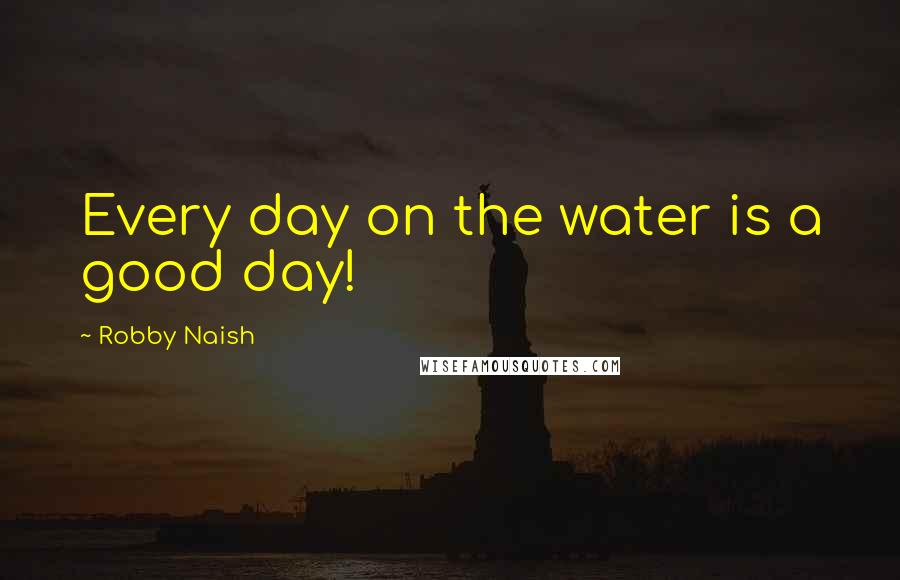 Robby Naish Quotes: Every day on the water is a good day!