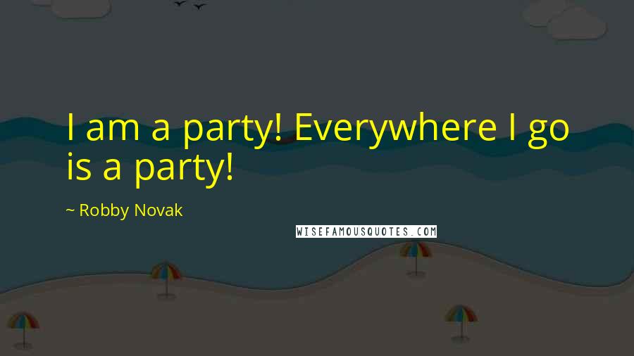 Robby Novak Quotes: I am a party! Everywhere I go is a party!