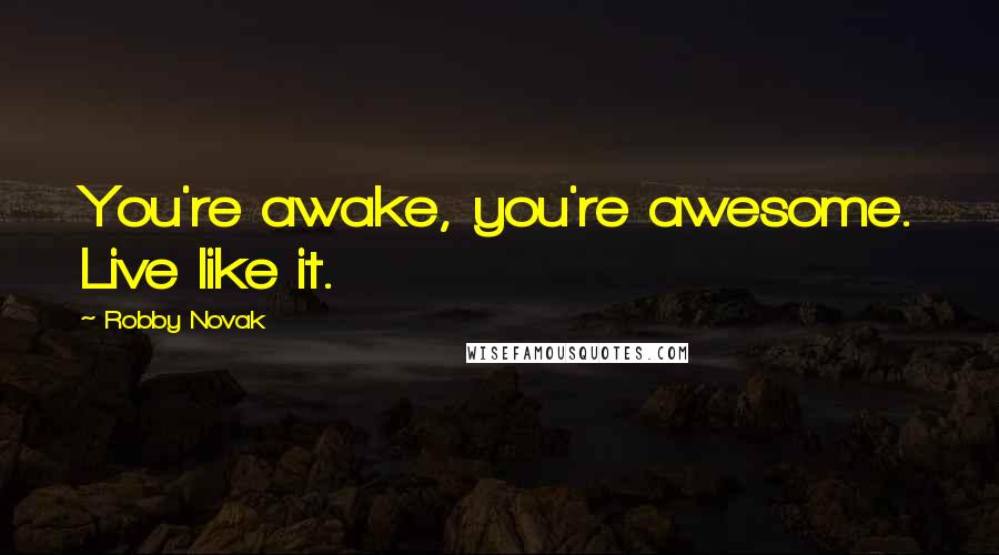 Robby Novak Quotes: You're awake, you're awesome. Live like it.