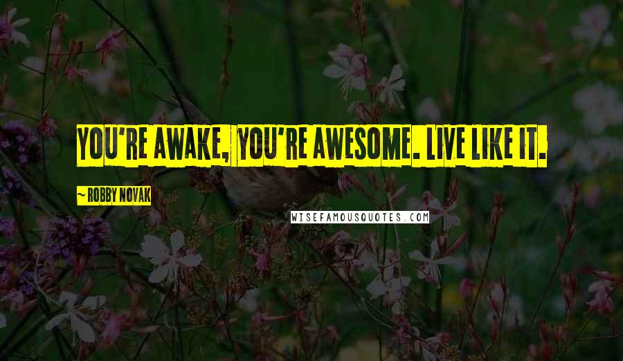 Robby Novak Quotes: You're awake, you're awesome. Live like it.