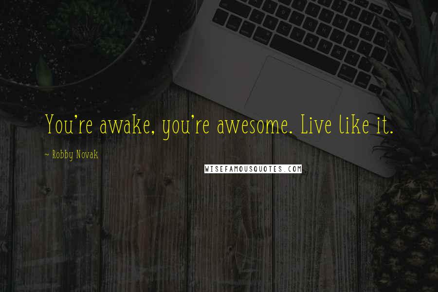 Robby Novak Quotes: You're awake, you're awesome. Live like it.