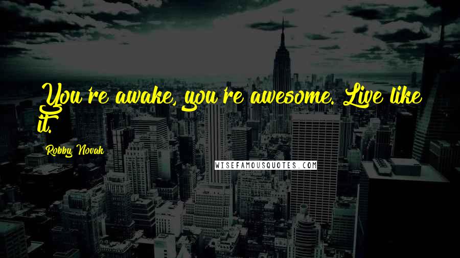 Robby Novak Quotes: You're awake, you're awesome. Live like it.