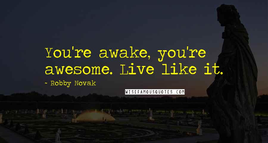 Robby Novak Quotes: You're awake, you're awesome. Live like it.