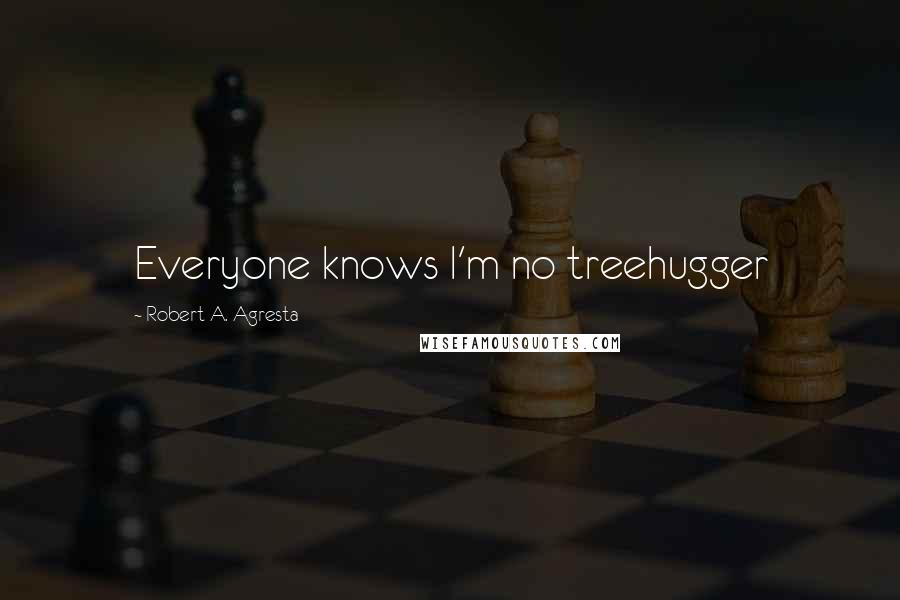 Robert A. Agresta Quotes: Everyone knows I'm no treehugger