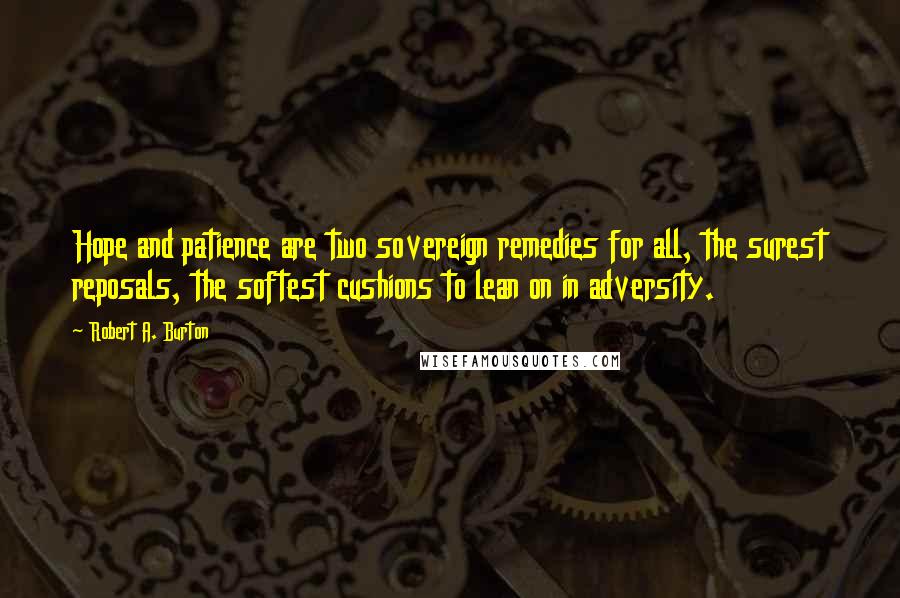 Robert A. Burton Quotes: Hope and patience are two sovereign remedies for all, the surest reposals, the softest cushions to lean on in adversity.