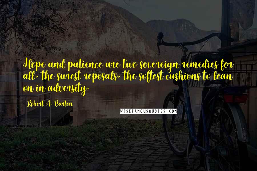 Robert A. Burton Quotes: Hope and patience are two sovereign remedies for all, the surest reposals, the softest cushions to lean on in adversity.