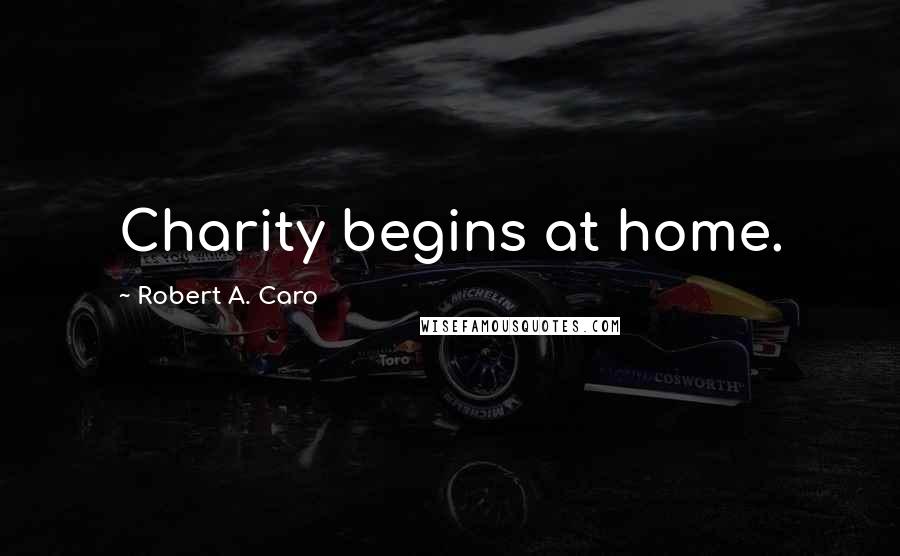 Robert A. Caro Quotes: Charity begins at home.