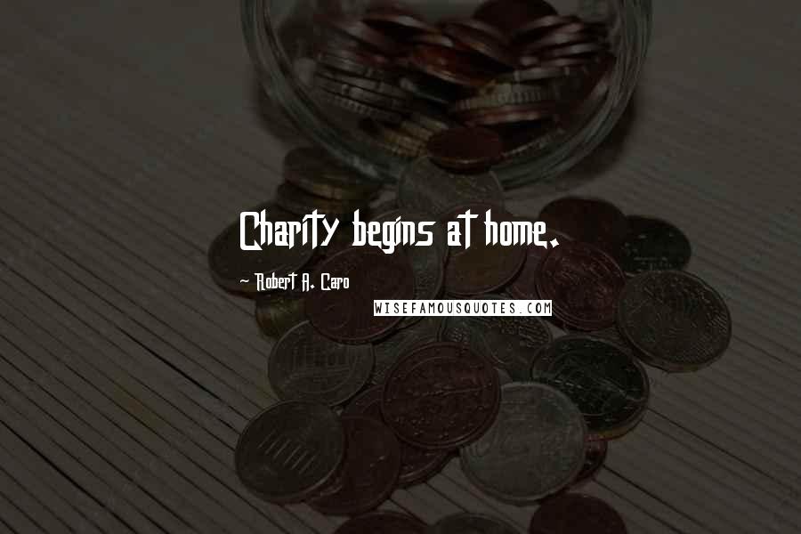 Robert A. Caro Quotes: Charity begins at home.