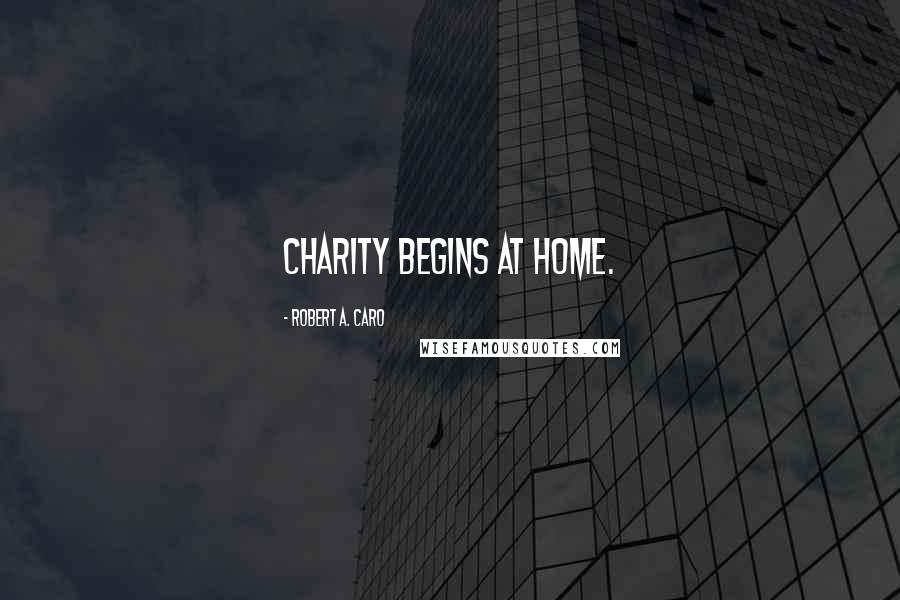 Robert A. Caro Quotes: Charity begins at home.