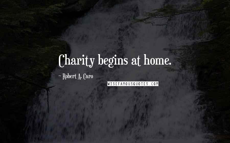 Robert A. Caro Quotes: Charity begins at home.