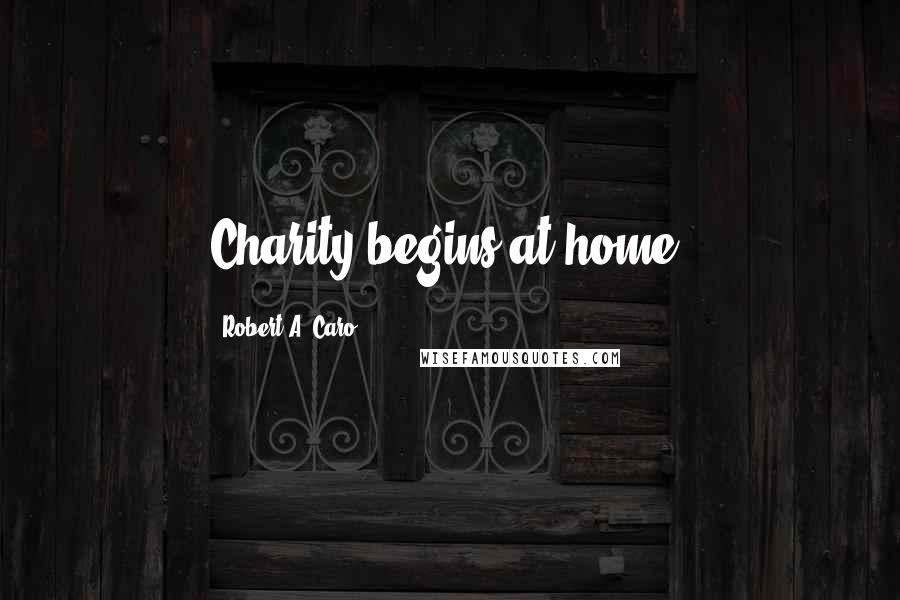 Robert A. Caro Quotes: Charity begins at home.