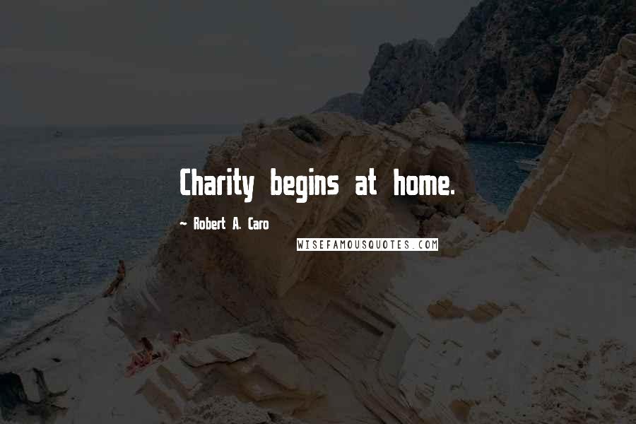 Robert A. Caro Quotes: Charity begins at home.