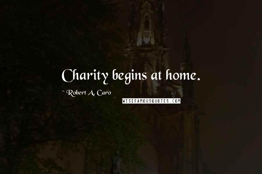 Robert A. Caro Quotes: Charity begins at home.