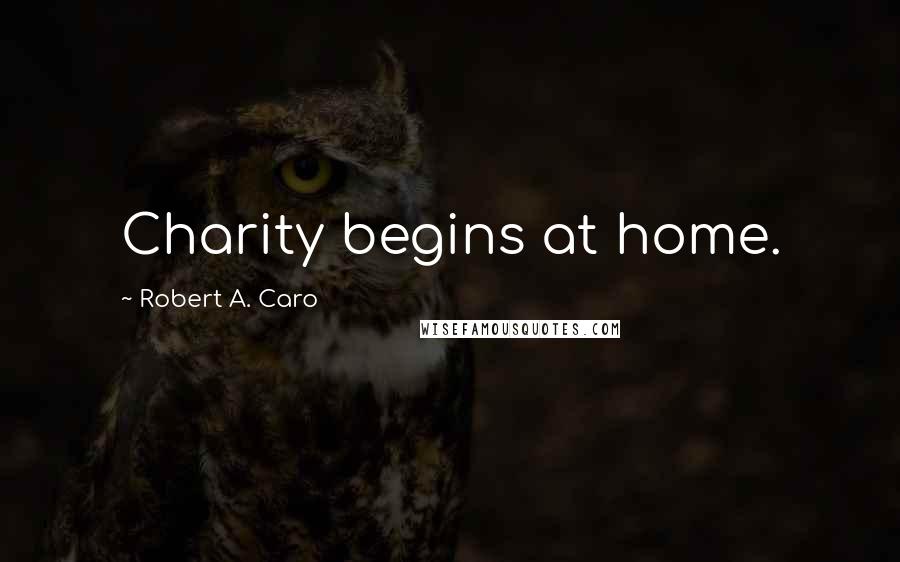 Robert A. Caro Quotes: Charity begins at home.