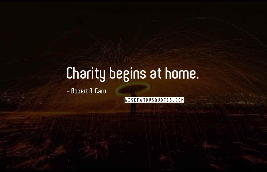 Robert A. Caro Quotes: Charity begins at home.