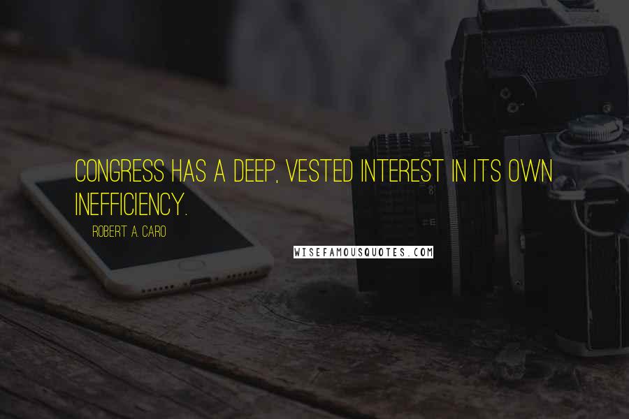 Robert A. Caro Quotes: Congress has a deep, vested interest in its own inefficiency.