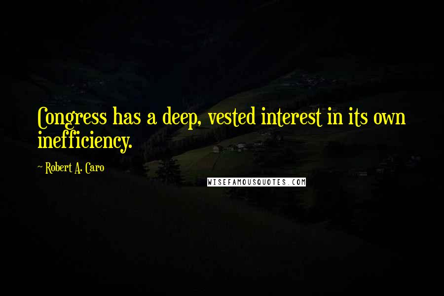 Robert A. Caro Quotes: Congress has a deep, vested interest in its own inefficiency.