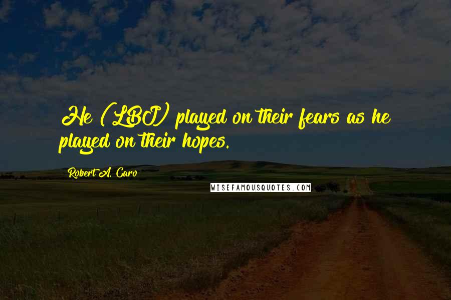 Robert A. Caro Quotes: He (LBJ) played on their fears as he played on their hopes.