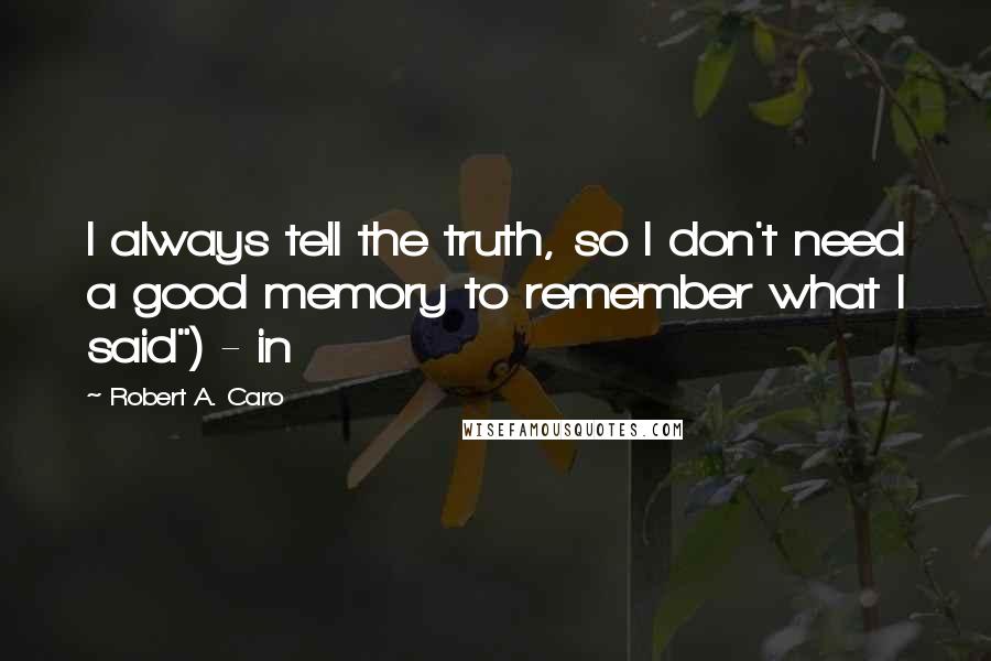 Robert A. Caro Quotes: I always tell the truth, so I don't need a good memory to remember what I said") - in