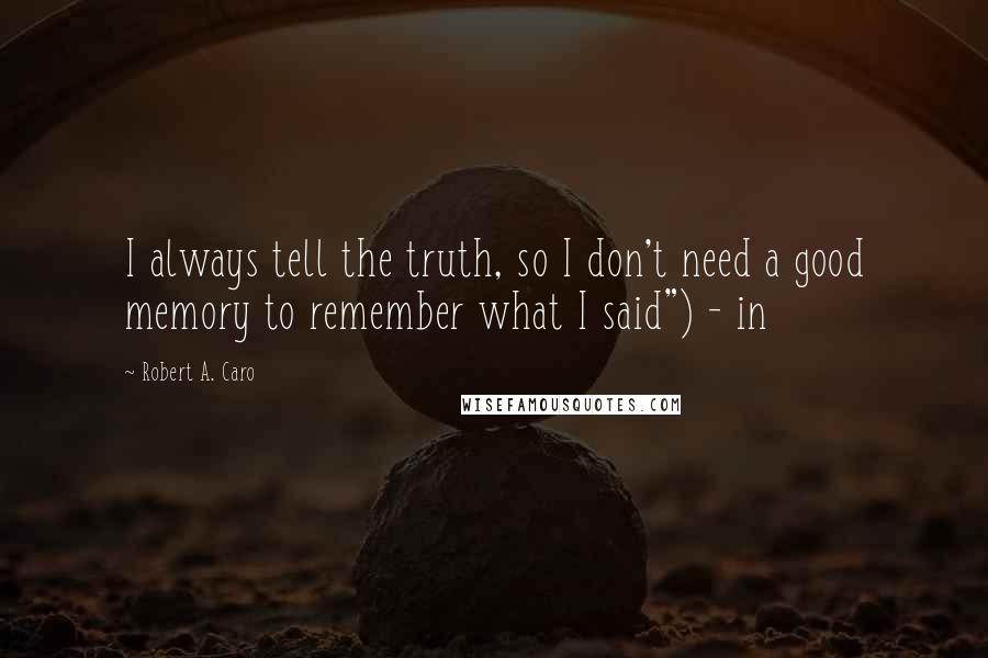 Robert A. Caro Quotes: I always tell the truth, so I don't need a good memory to remember what I said") - in