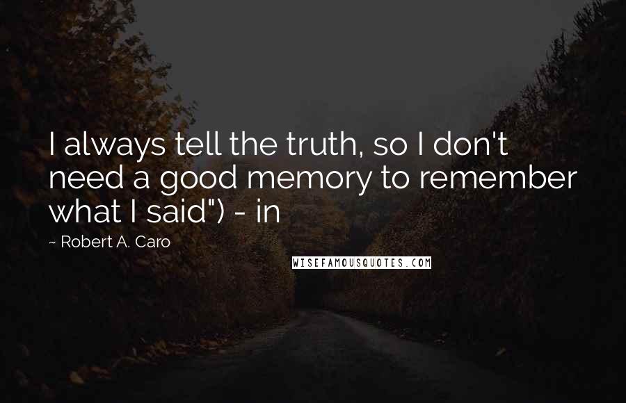 Robert A. Caro Quotes: I always tell the truth, so I don't need a good memory to remember what I said") - in