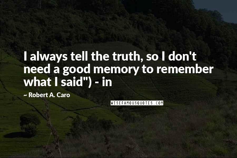 Robert A. Caro Quotes: I always tell the truth, so I don't need a good memory to remember what I said") - in