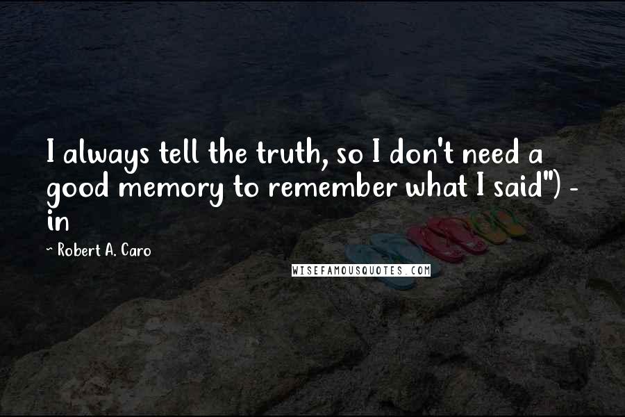 Robert A. Caro Quotes: I always tell the truth, so I don't need a good memory to remember what I said") - in