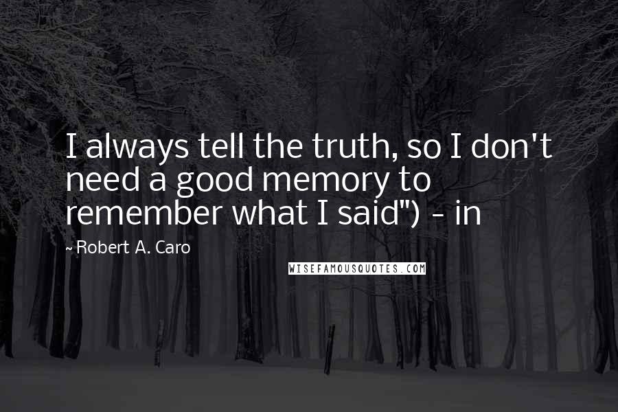 Robert A. Caro Quotes: I always tell the truth, so I don't need a good memory to remember what I said") - in