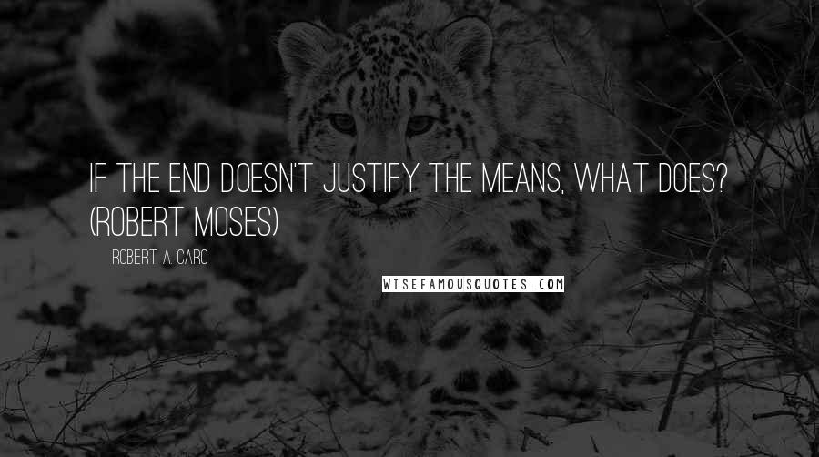 Robert A. Caro Quotes: If the end doesn't justify the means, what does? (Robert Moses)