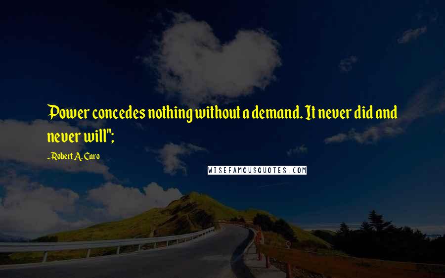 Robert A. Caro Quotes: Power concedes nothing without a demand. It never did and never will";